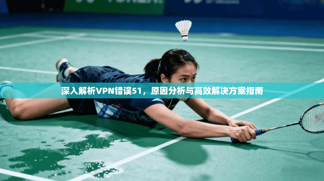 深入解析VPN错误51，原因分析与高效解决方案指南  第1张
