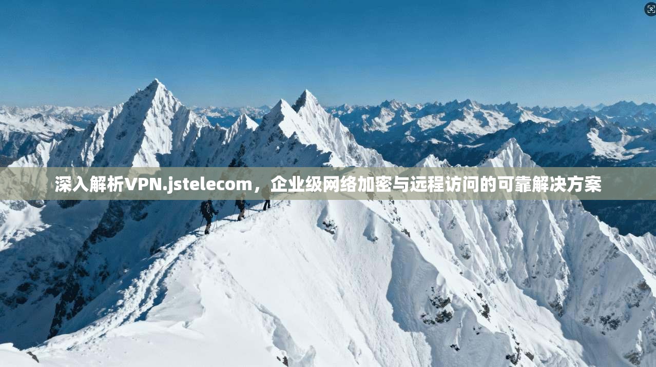 深入解析VPN.jstelecom，企业级网络加密与远程访问的可靠解决方案  第1张