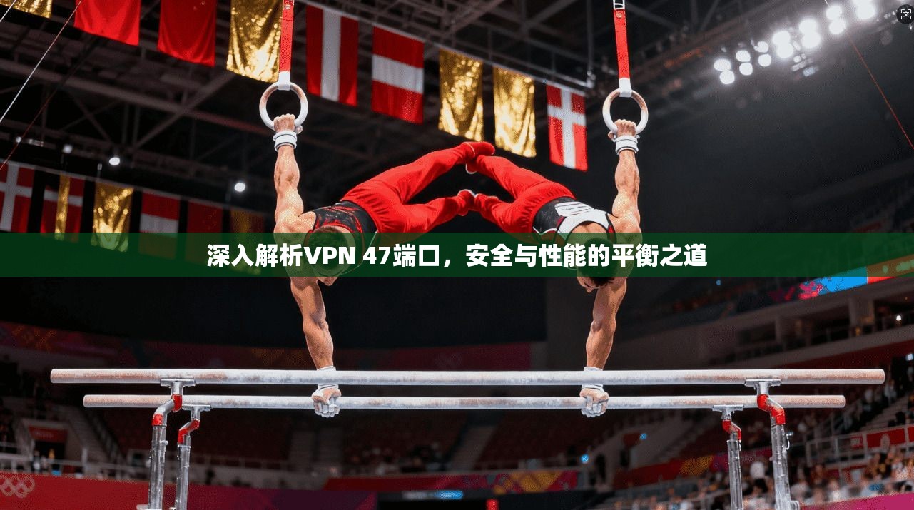 深入解析VPN 47端口，安全与性能的平衡之道  第1张