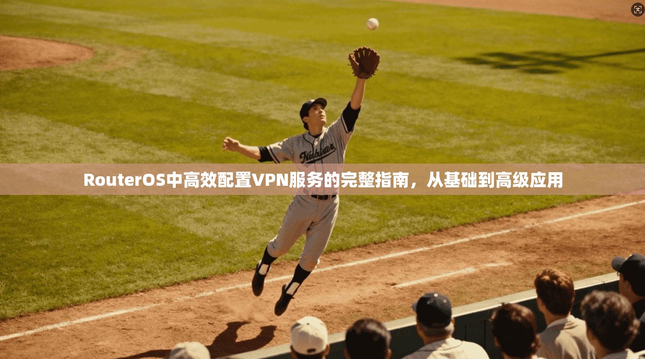 RouterOS中高效配置VPN服务的完整指南，从基础到高级应用  第1张
