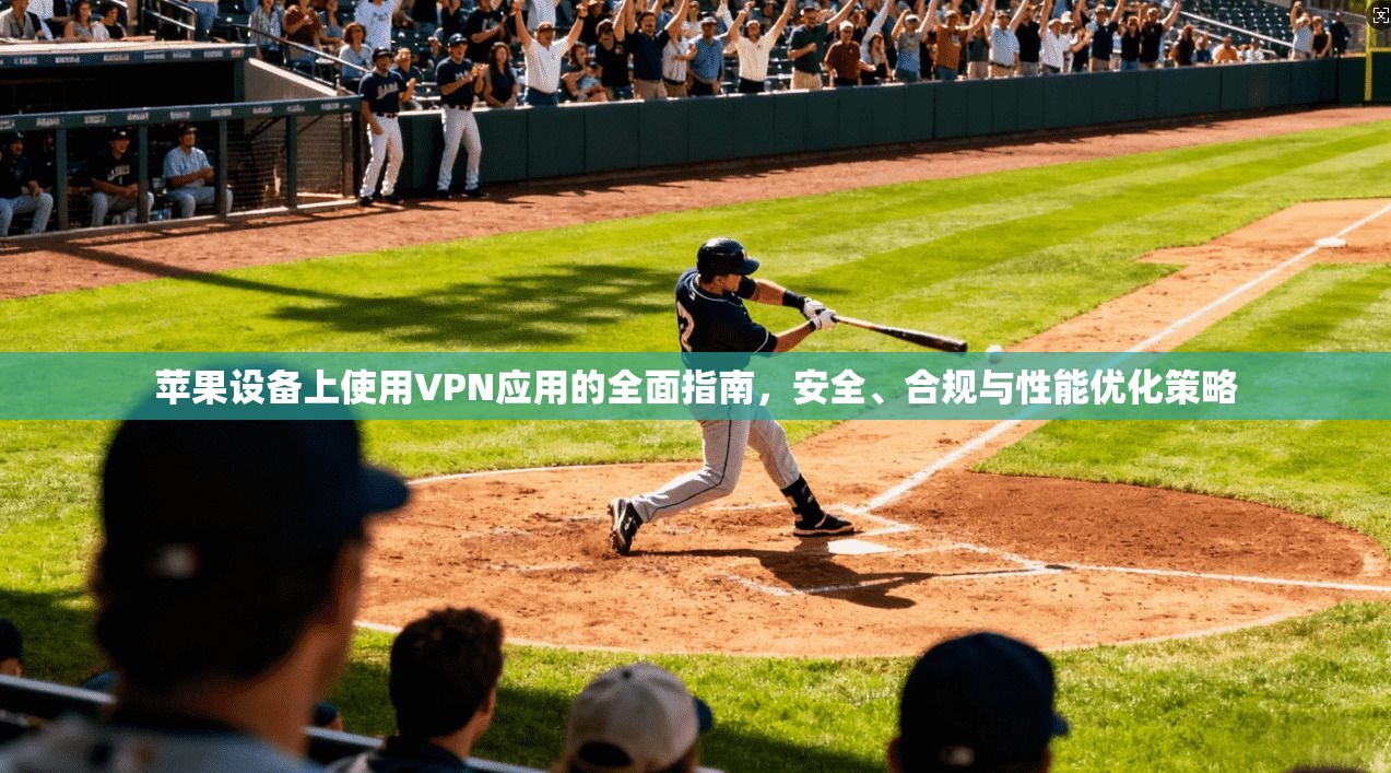 苹果设备上使用VPN应用的全面指南，安全、合规与性能优化策略  第1张