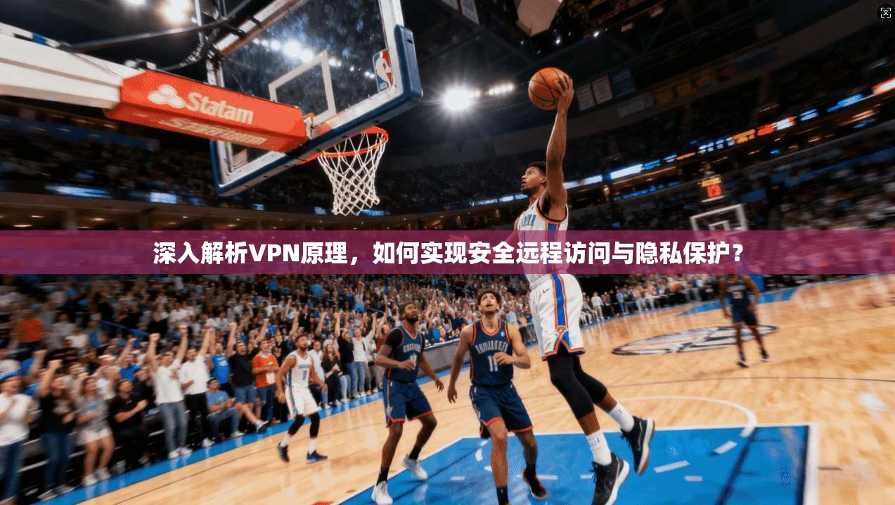 深入解析VPN原理，如何实现安全远程访问与隐私保护？  第1张