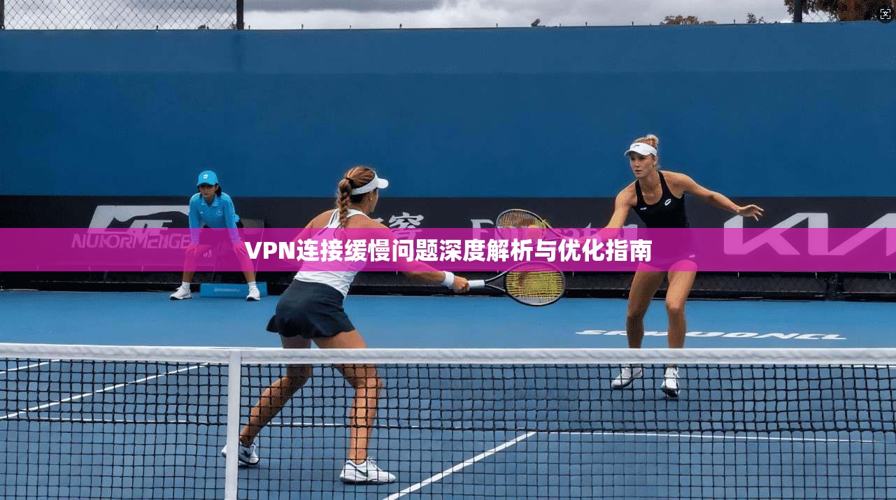 VPN连接缓慢问题深度解析与优化指南  第1张