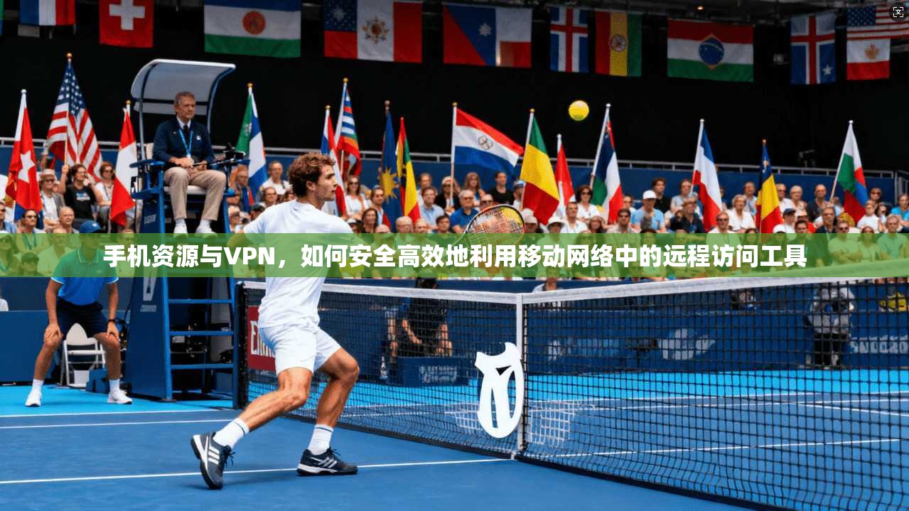 手机资源与VPN，如何安全高效地利用移动网络中的远程访问工具  第1张