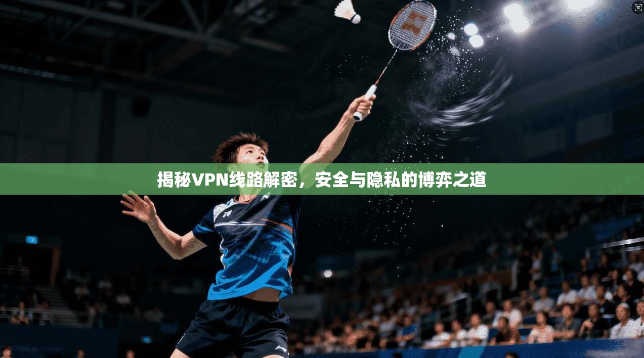 揭秘VPN线路解密，安全与隐私的博弈之道  第1张