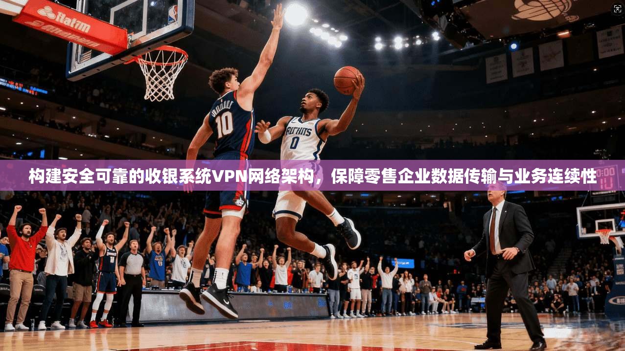 构建安全可靠的收银系统VPN网络架构，保障零售企业数据传输与业务连续性  第1张