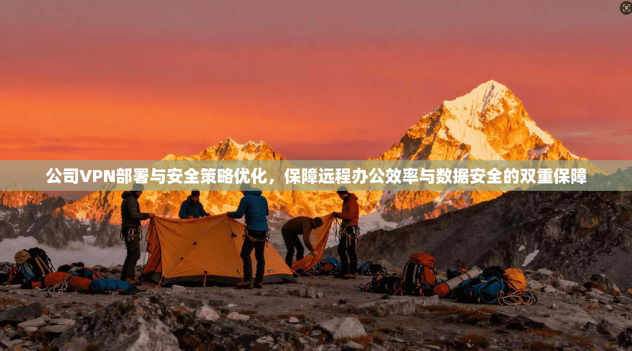 公司VPN部署与安全策略优化，保障远程办公效率与数据安全的双重保障  第1张