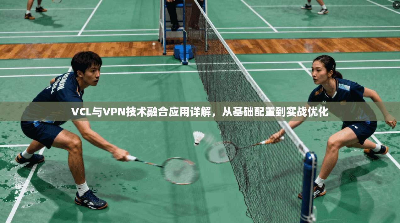 VCL与VPN技术融合应用详解，从基础配置到实战优化  第1张
