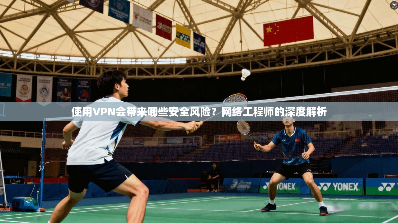 使用VPN会带来哪些安全风险？网络工程师的深度解析  第1张