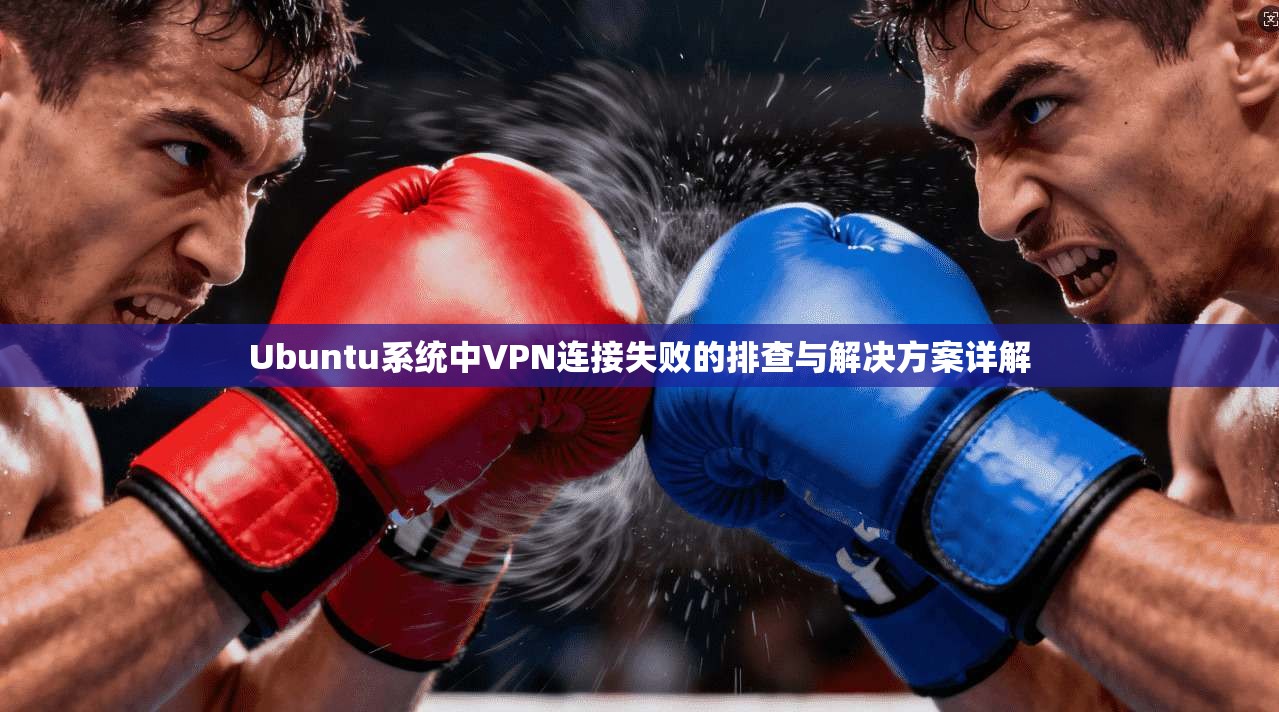 Ubuntu系统中VPN连接失败的排查与解决方案详解  第1张