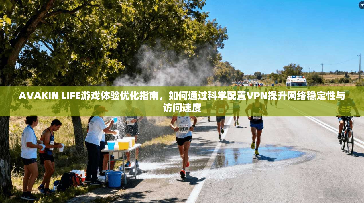 AVAKIN LIFE游戏体验优化指南，如何通过科学配置VPN提升网络稳定性与访问速度  第1张