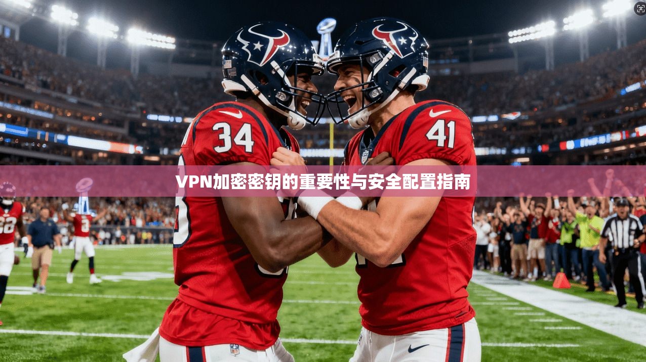 VPN加密密钥的重要性与安全配置指南  第1张