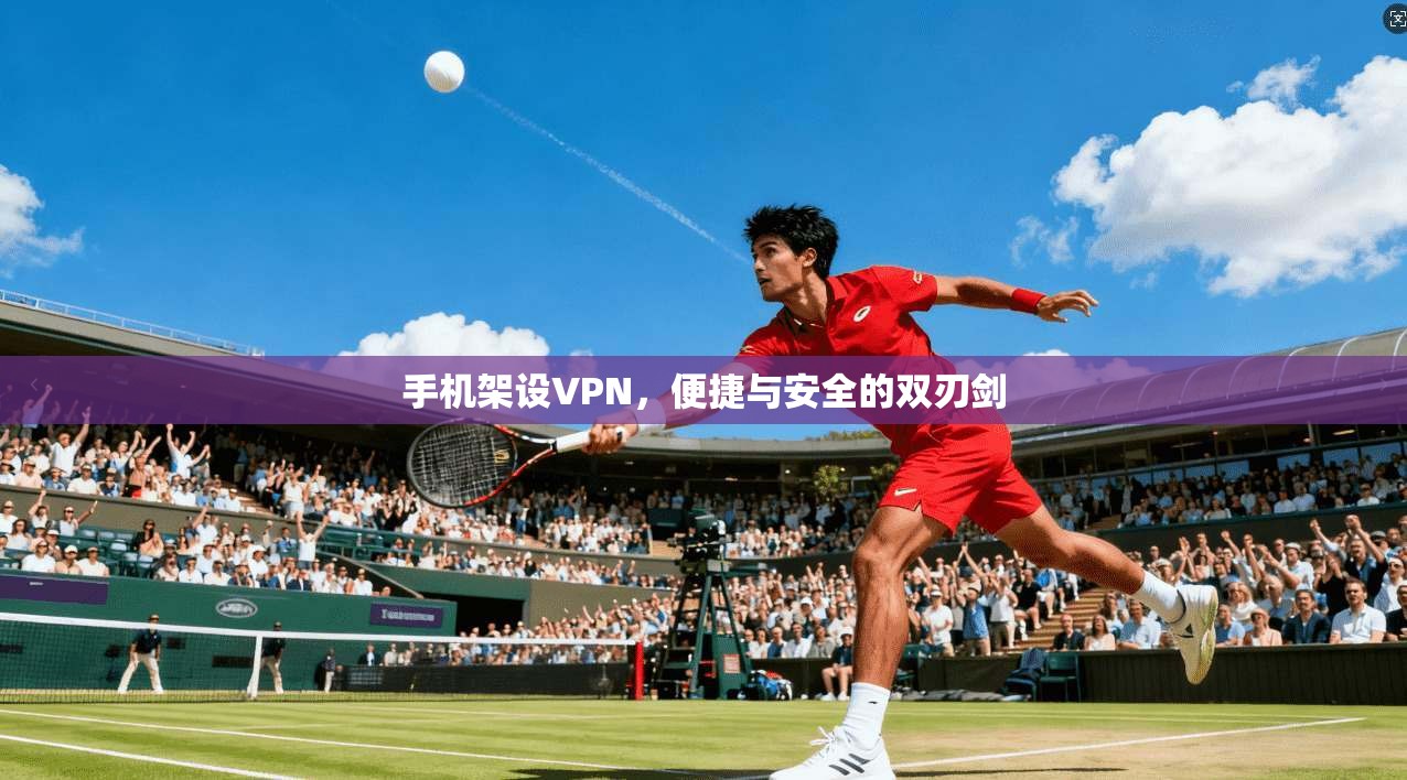 手机架设VPN，便捷与安全的双刃剑  第1张
