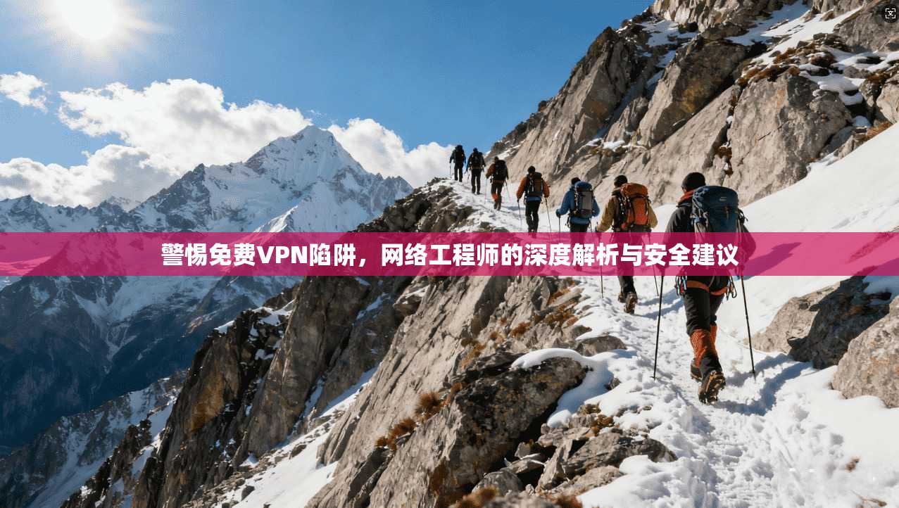 警惕免费VPN陷阱，网络工程师的深度解析与安全建议  第1张