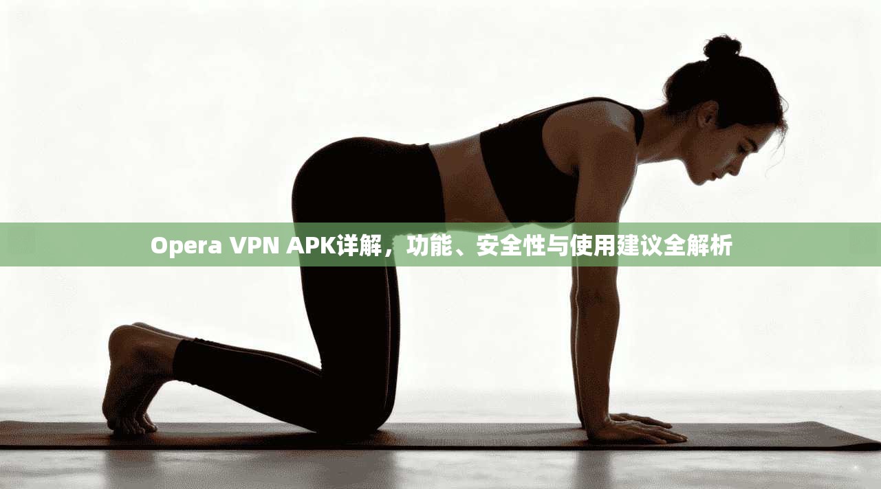 Opera VPN APK详解，功能、安全性与使用建议全解析  第1张
