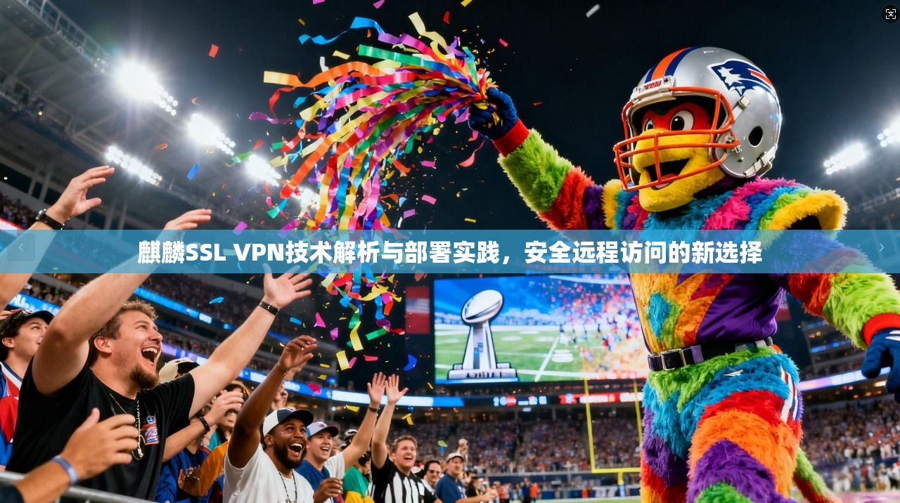 麒麟SSL VPN技术解析与部署实践，安全远程访问的新选择  第1张