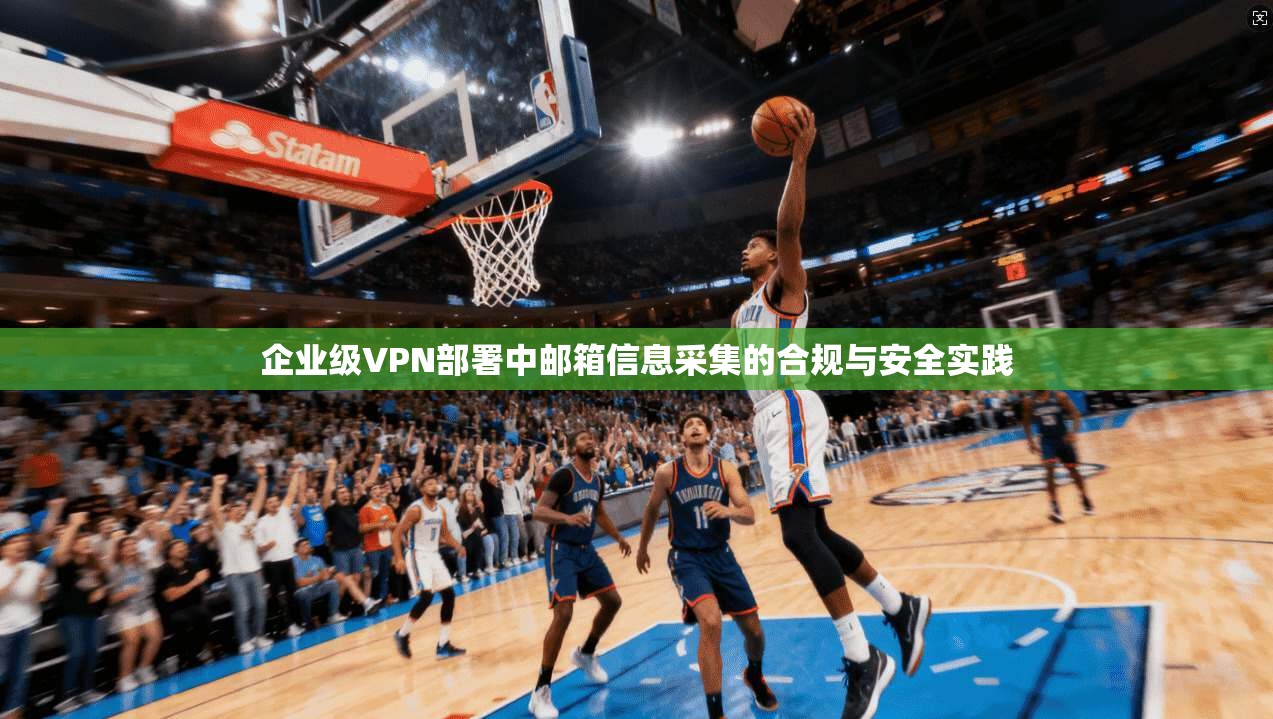 企业级VPN部署中邮箱信息采集的合规与安全实践  第1张