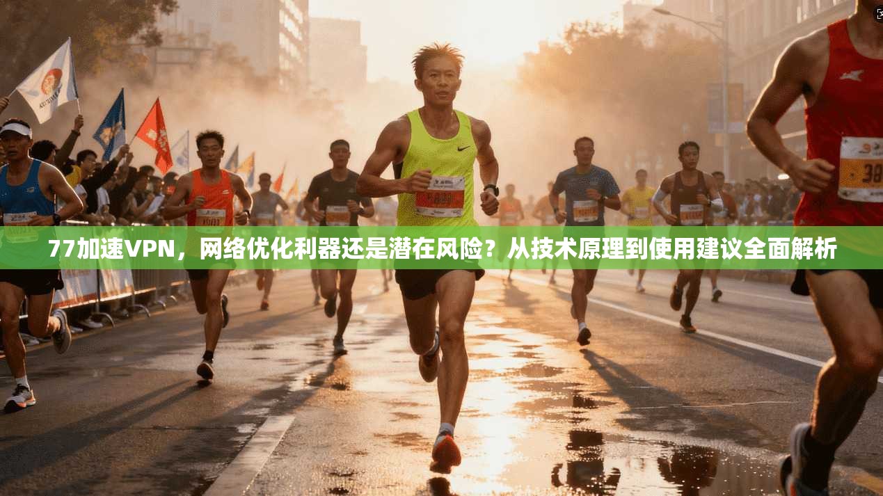 77加速VPN，网络优化利器还是潜在风险？从技术原理到使用建议全面解析  第1张