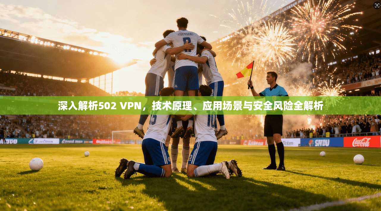 深入解析502 VPN，技术原理、应用场景与安全风险全解析  第1张