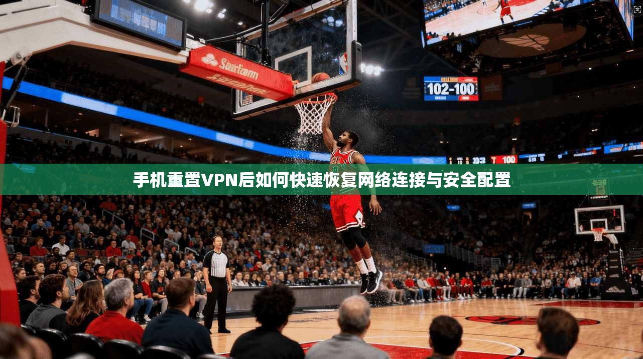 手机重置VPN后如何快速恢复网络连接与安全配置  第1张