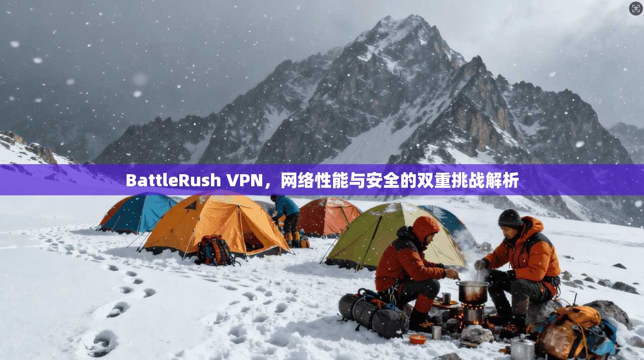BattleRush VPN，网络性能与安全的双重挑战解析  第1张