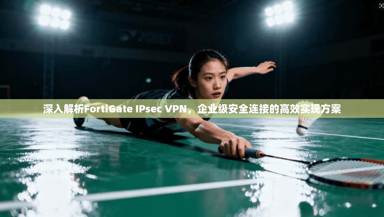 深入解析FortiGate IPsec VPN，企业级安全连接的高效实现方案  第1张