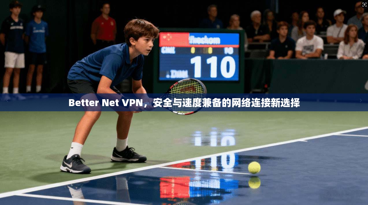Better Net VPN，安全与速度兼备的网络连接新选择  第1张