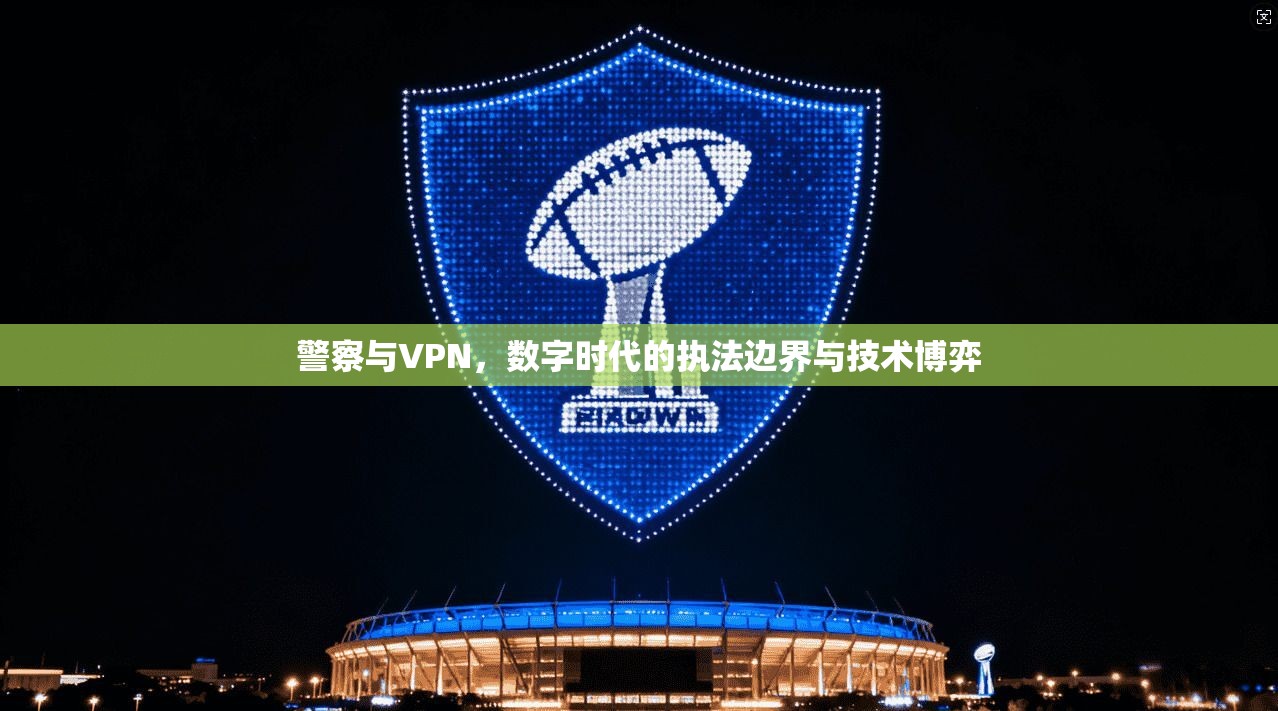 警察与VPN，数字时代的执法边界与技术博弈  第1张