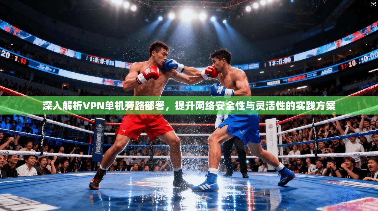 深入解析VPN单机旁路部署，提升网络安全性与灵活性的实践方案  第1张