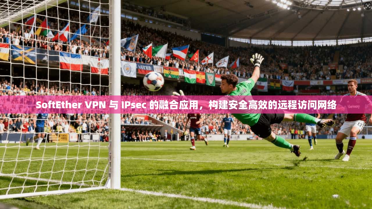 SoftEther VPN 与 IPsec 的融合应用，构建安全高效的远程访问网络  第1张