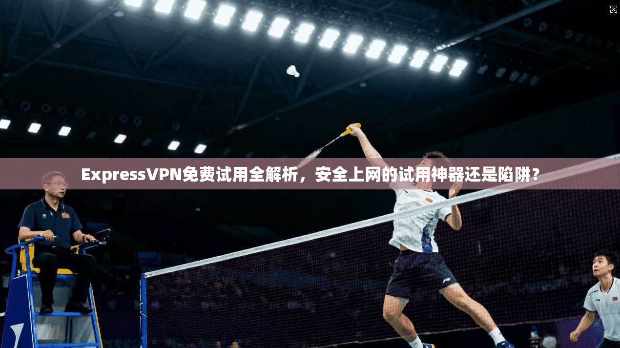 ExpressVPN免费试用全解析，安全上网的试用神器还是陷阱？  第1张
