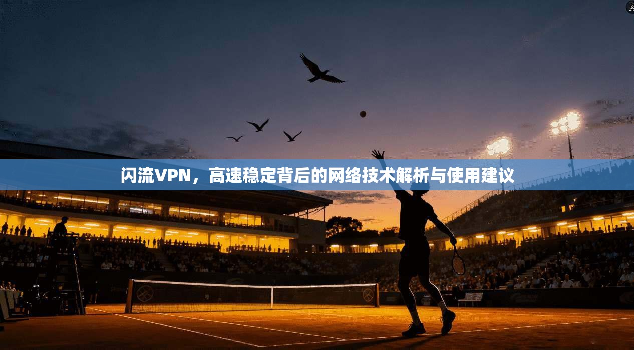 闪流VPN，高速稳定背后的网络技术解析与使用建议  第1张