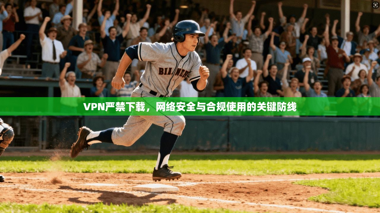 VPN严禁下载，网络安全与合规使用的关键防线  第1张
