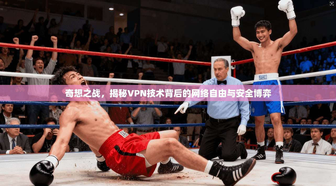 奇想之战，揭秘VPN技术背后的网络自由与安全博弈  第1张