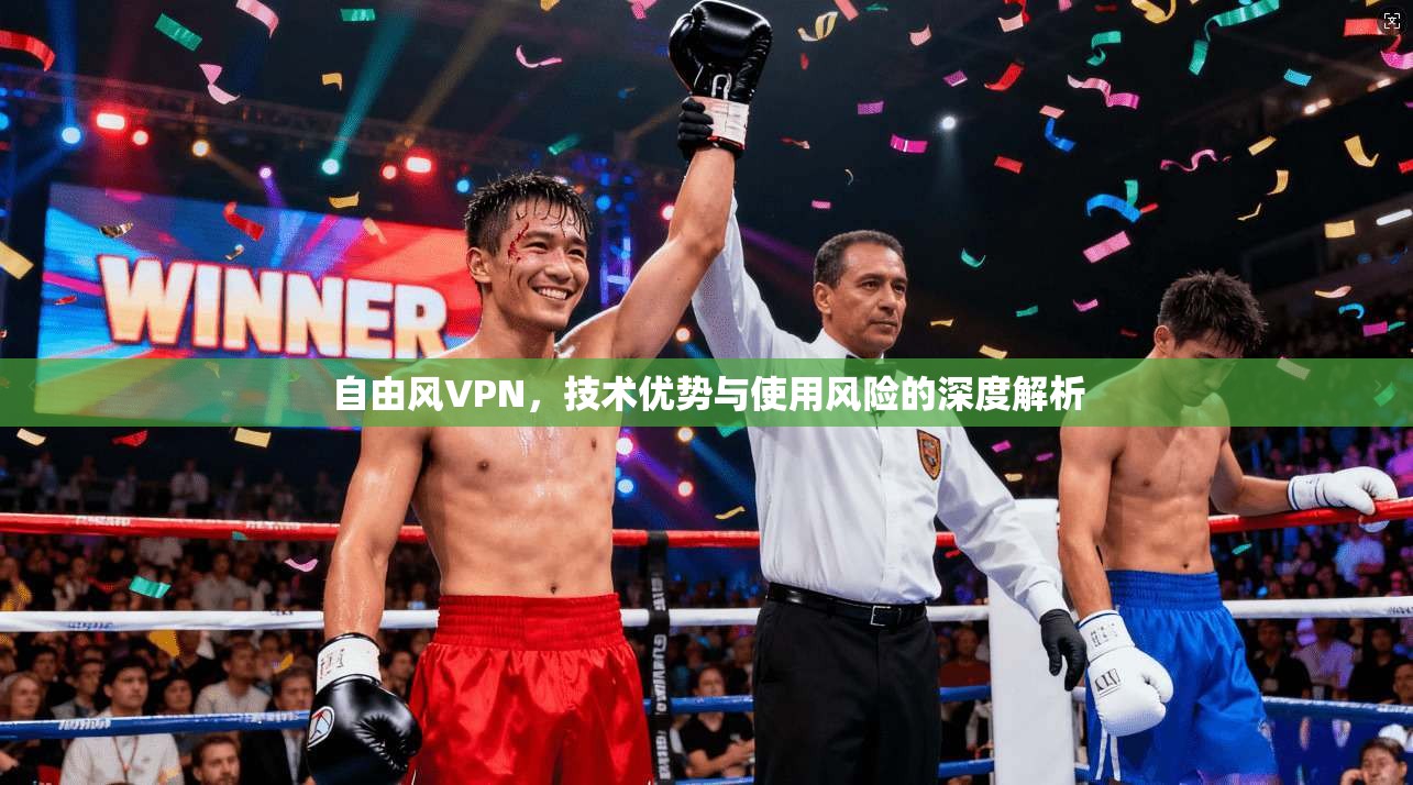 自由风VPN，技术优势与使用风险的深度解析  第1张