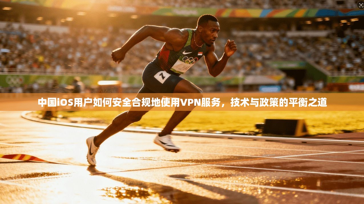 中国iOS用户如何安全合规地使用VPN服务，技术与政策的平衡之道  第1张