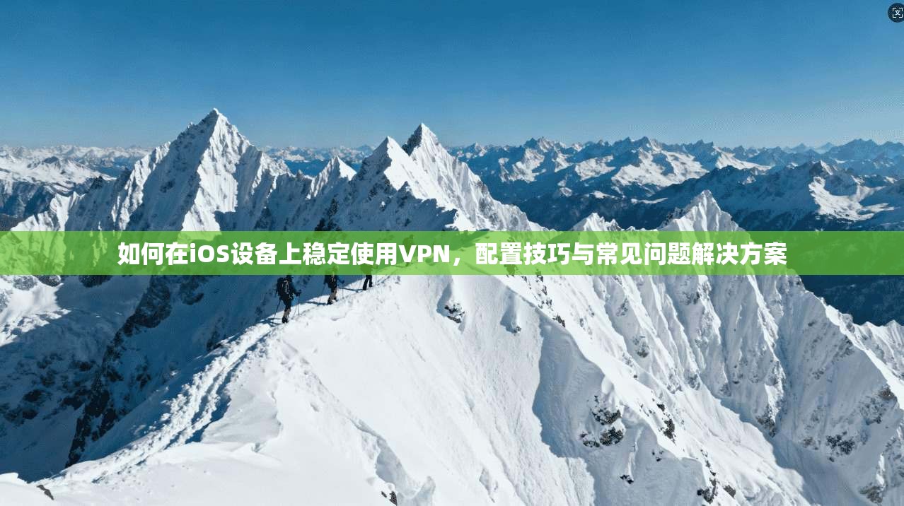 如何在iOS设备上稳定使用VPN，配置技巧与常见问题解决方案  第1张