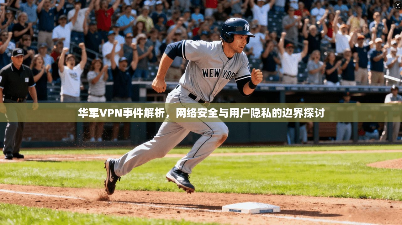 华军VPN事件解析，网络安全与用户隐私的边界探讨  第1张