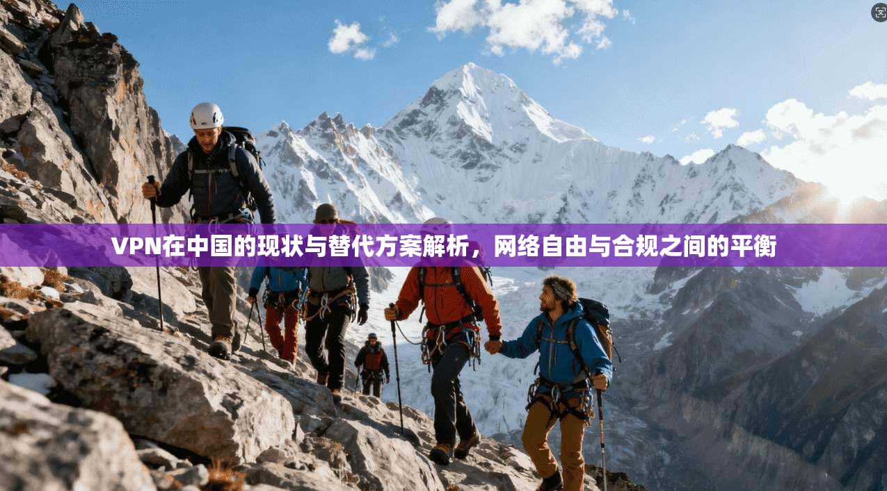 VPN在中国的现状与替代方案解析，网络自由与合规之间的平衡  第1张
