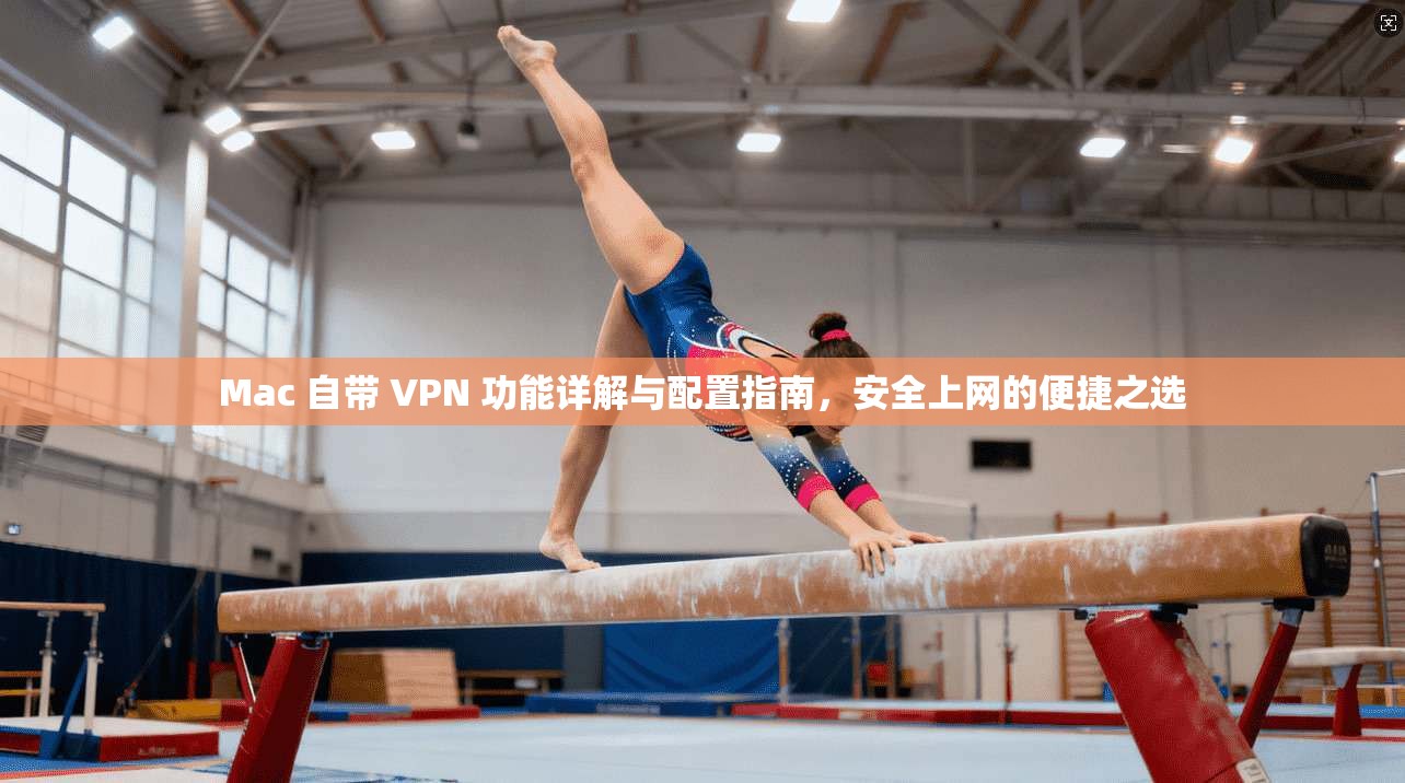 Mac 自带 VPN 功能详解与配置指南，安全上网的便捷之选  第1张