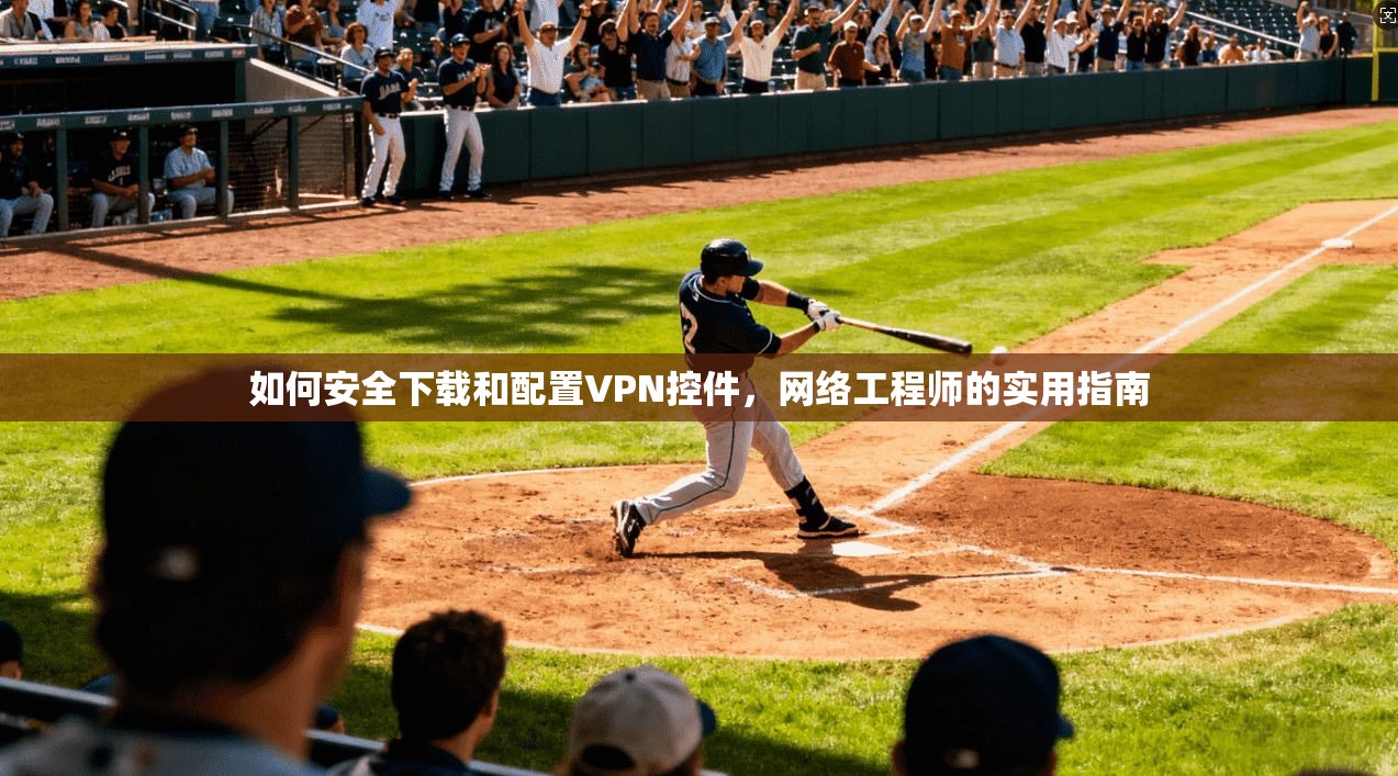 如何安全下载和配置VPN控件，网络工程师的实用指南  第1张