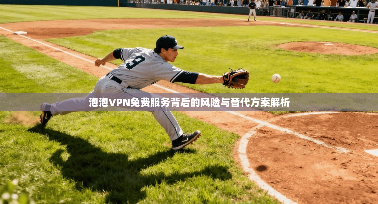 泡泡VPN免费服务背后的风险与替代方案解析  第1张