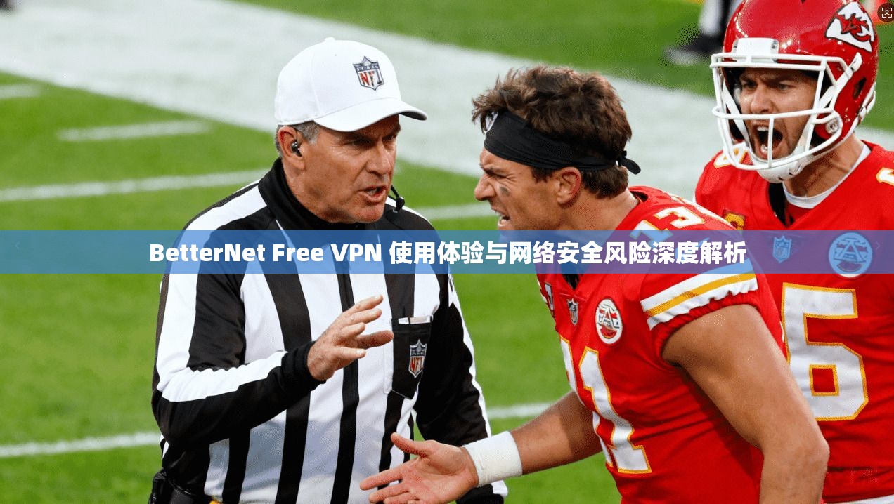 BetterNet Free VPN 使用体验与网络安全风险深度解析  第1张