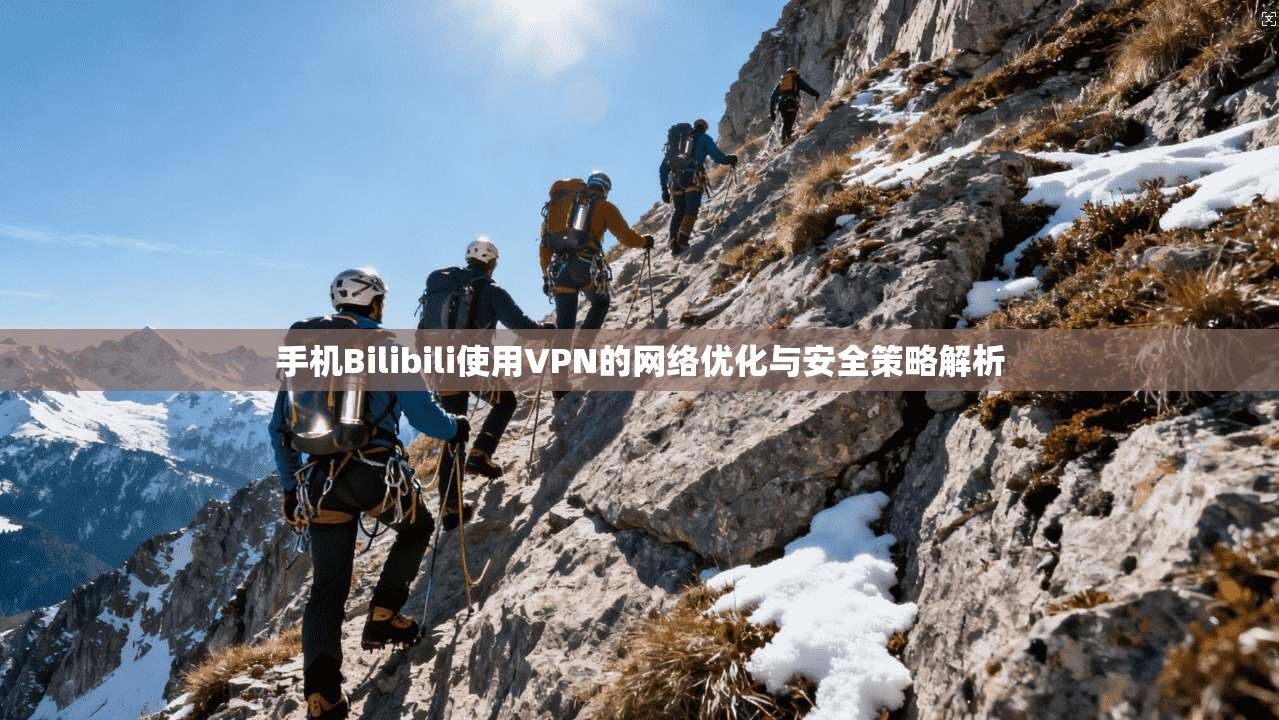 手机Bilibili使用VPN的网络优化与安全策略解析  第1张