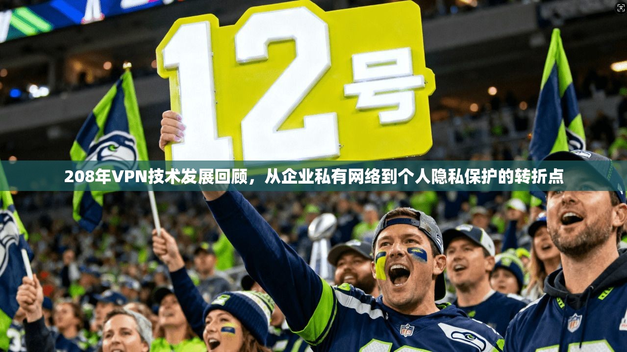 208年VPN技术发展回顾，从企业私有网络到个人隐私保护的转折点  第1张