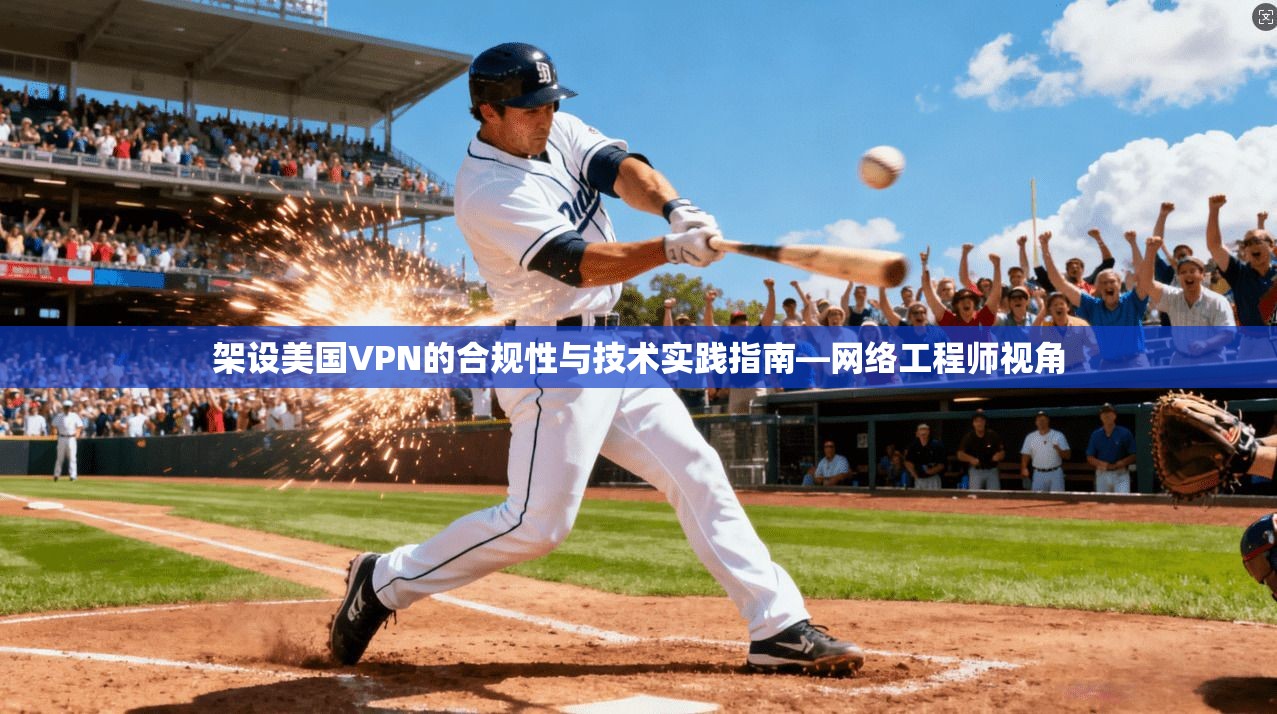 架设美国VPN的合规性与技术实践指南—网络工程师视角  第1张