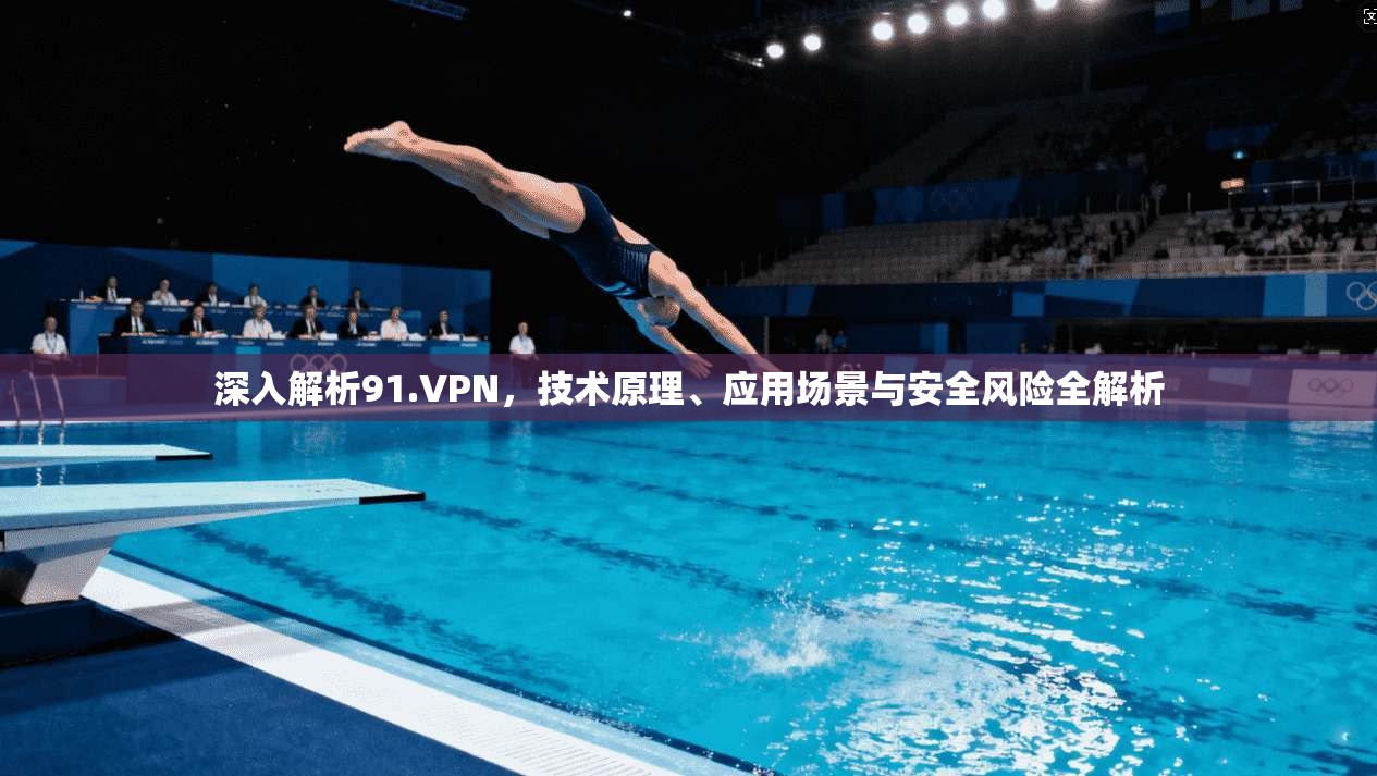 深入解析91.VPN，技术原理、应用场景与安全风险全解析  第1张