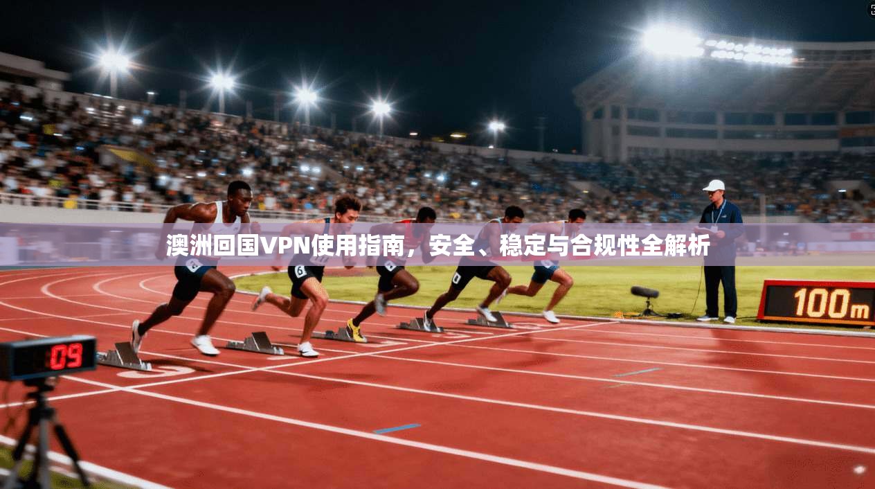 澳洲回国VPN使用指南，安全、稳定与合规性全解析  第1张