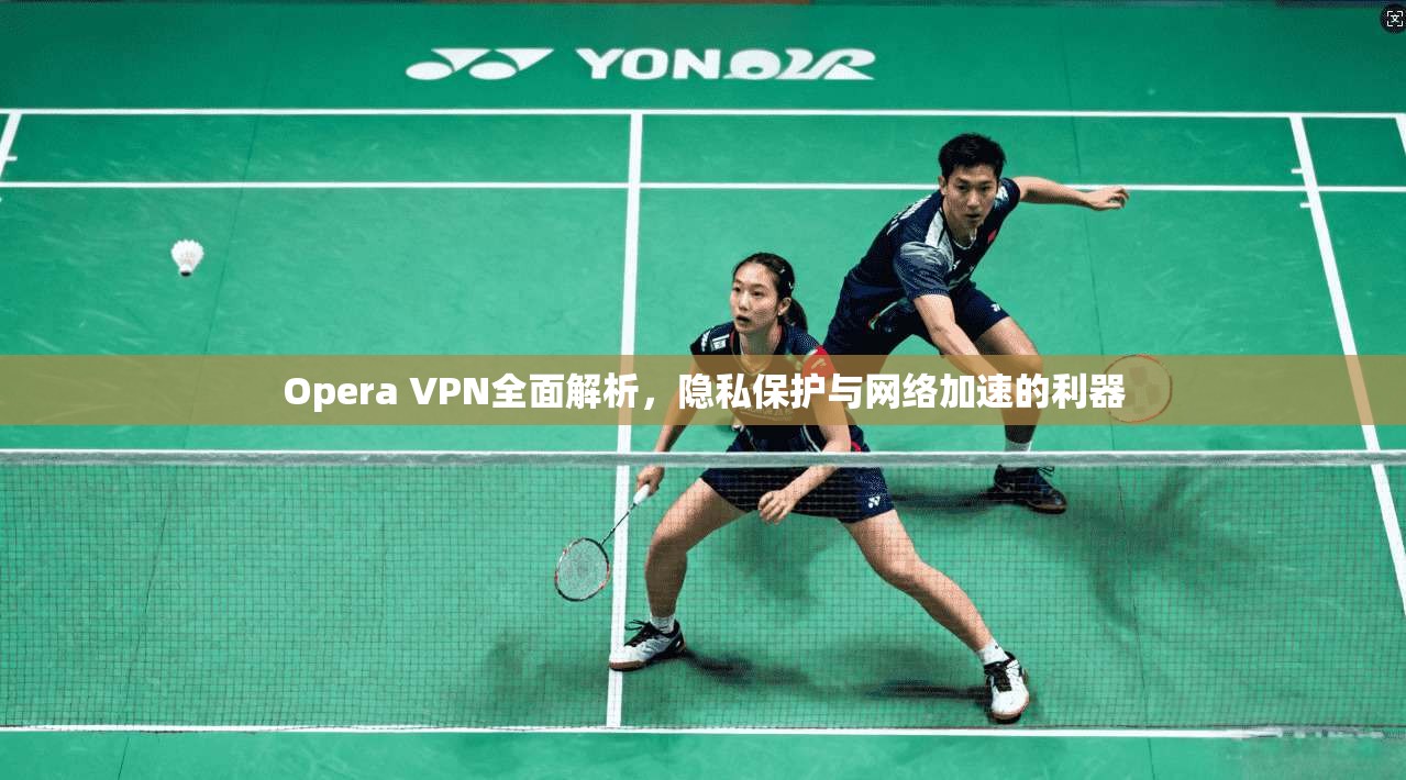 Opera VPN全面解析，隐私保护与网络加速的利器  第1张