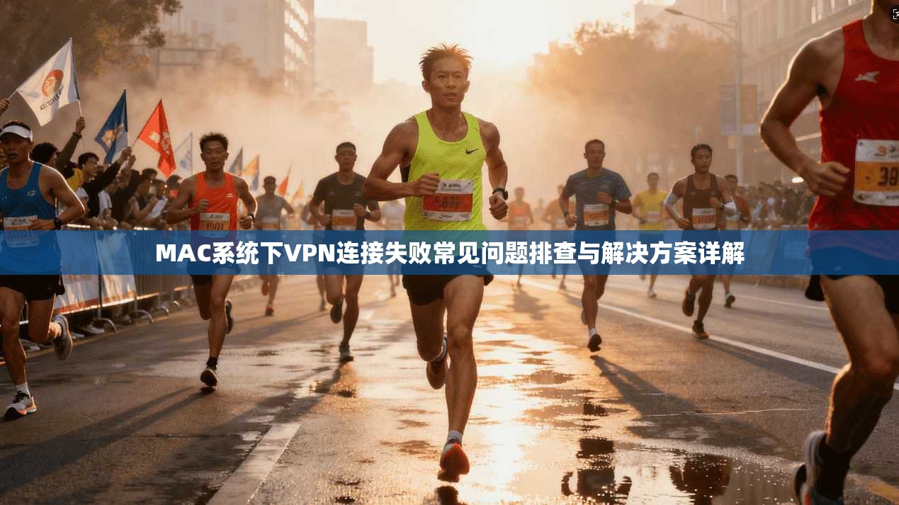 MAC系统下VPN连接失败常见问题排查与解决方案详解  第1张